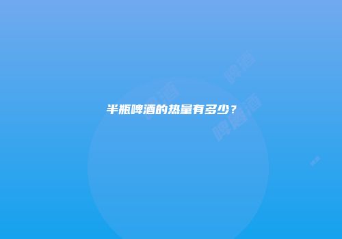 半瓶啤酒的热量有多少？