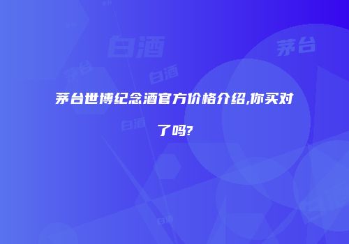 茅台世博纪念酒官方价格介绍,你买对了吗?