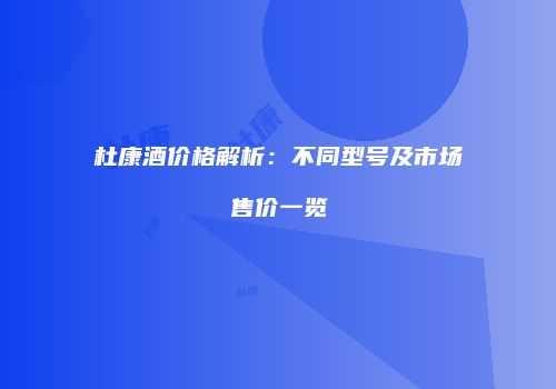 杜康酒价格解析：不同型号及市场售价一览