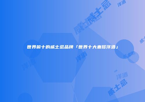 世界前十的威士忌品牌「世界十大奢侈洋酒」