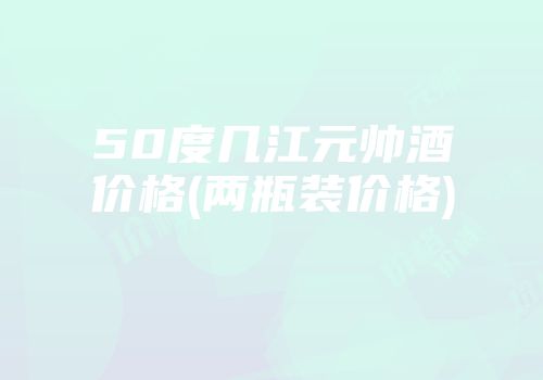 50度几江元帅酒价格(两瓶装价格)