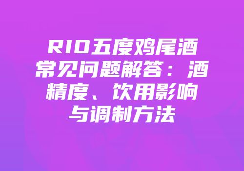 RIO五度鸡尾酒常见问题解答：酒精度、饮用影响与调制方法