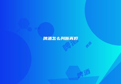 啤酒怎么判断真假