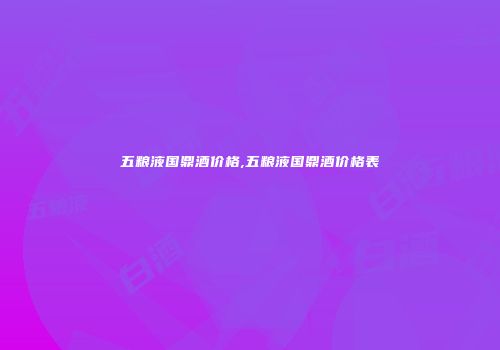 五粮液国鼎酒价格,五粮液国鼎酒价格表