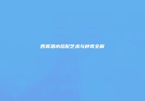 西餐酒水搭配艺术与种类全解