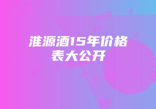 淮源酒15年价格表大公开