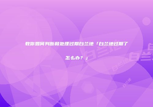 教你如何判断和处理过期白兰地「白兰地过期了怎么办？」