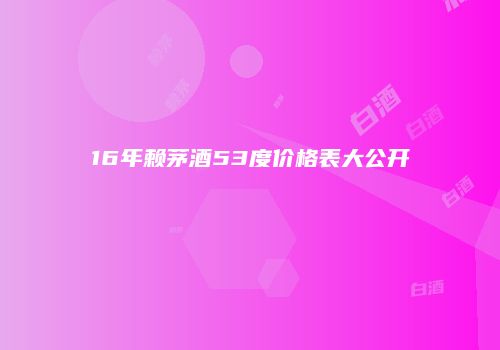 16年赖茅酒53度价格表大公开