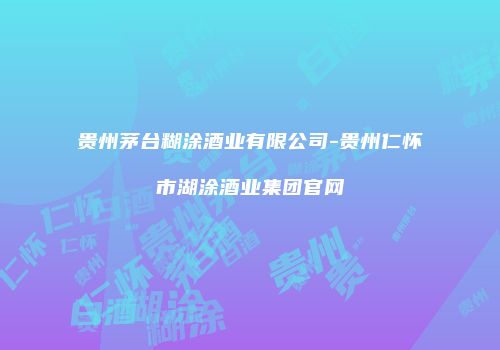 贵州茅台糊涂酒业有限公司-贵州仁怀市湖涂酒业集团官网