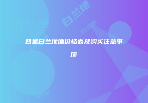 四星白兰地酒价格表及购买注意事项