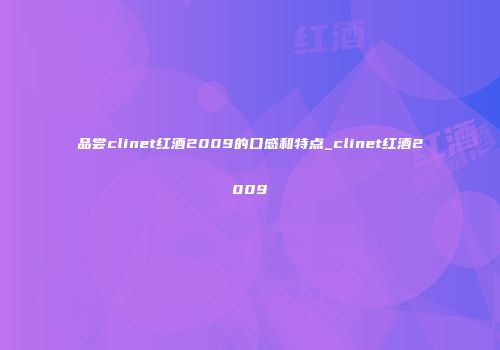 品尝clinet红酒2009的口感和特点_clinet红酒2009