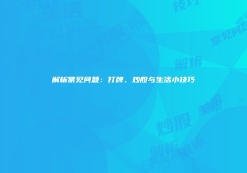 解析常见问题：打牌、炒股与生活小技巧
