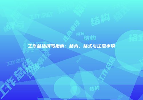 工作总结撰写指南：结构、格式与注意事项
