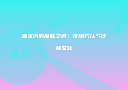 糯米酒的品味之道：饮用方法与饮食文化