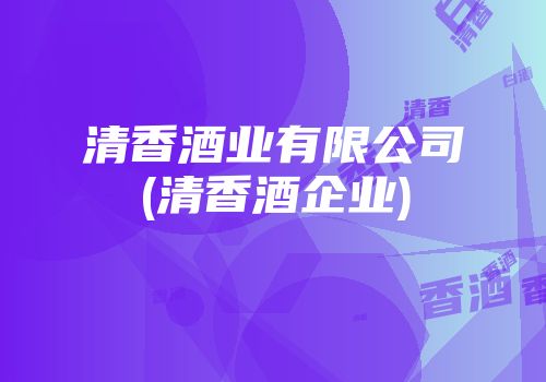 清香酒业有限公司(清香酒企业)