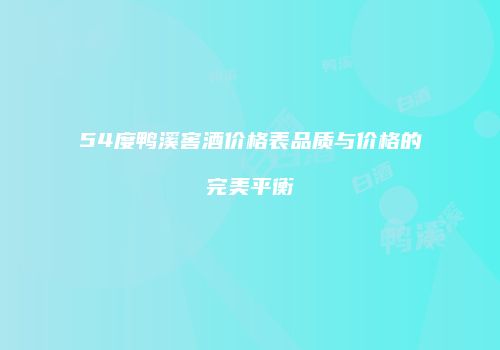 54度鸭溪窖酒价格表品质与价格的完美平衡
