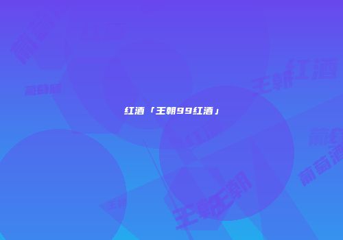 红酒「王朝99红酒」