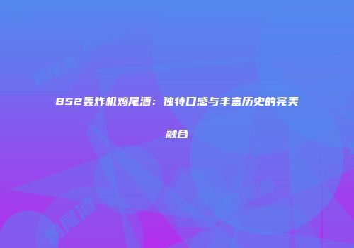 B52轰炸机鸡尾酒：独特口感与丰富历史的完美融合