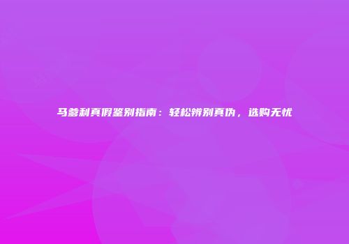 马爹利真假鉴别指南：轻松辨别真伪，选购无忧