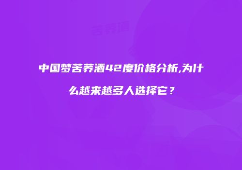中国梦苦荞酒42度价格分析,为什么越来越多人选择它？
