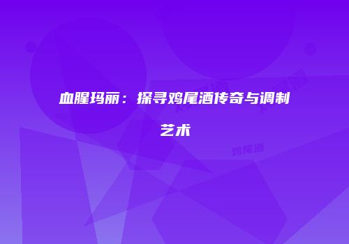 血腥玛丽：探寻鸡尾酒传奇与调制艺术