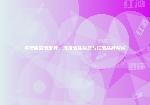 探索葡萄酒世界：顶级酒庄排名与红酒品牌解析