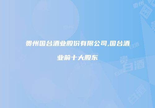 贵州国台酒业股份有限公司,国台酒业前十大股东