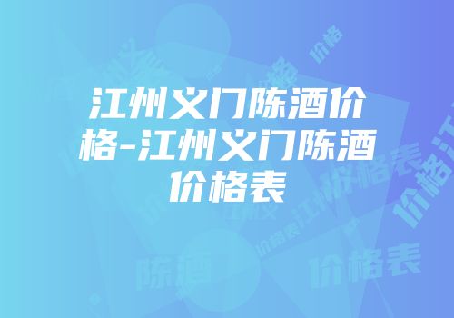 江州义门陈酒价格-江州义门陈酒价格表