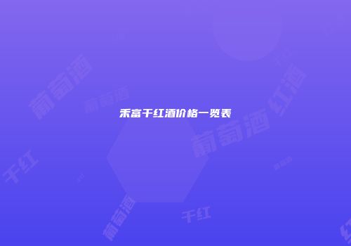 禾富干红酒价格一览表
