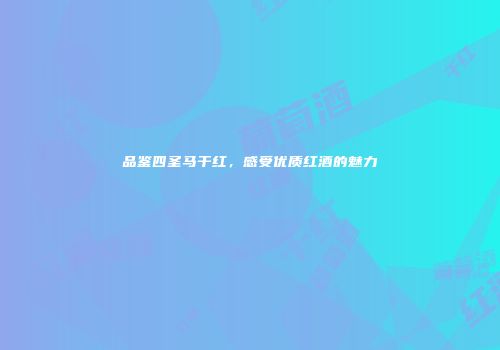 品鉴四圣马干红，感受优质红酒的魅力
