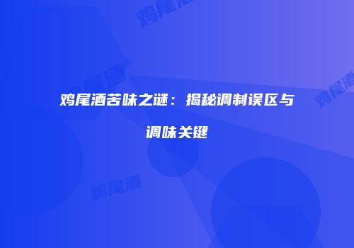 鸡尾酒苦味之谜：揭秘调制误区与调味关键
