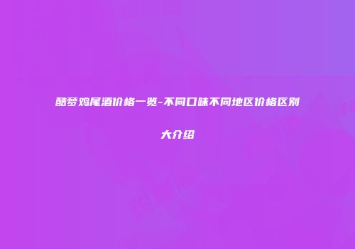 酷梦鸡尾酒价格一览-不同口味不同地区价格区别大介绍