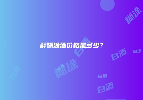 醉糊涂酒价格是多少？