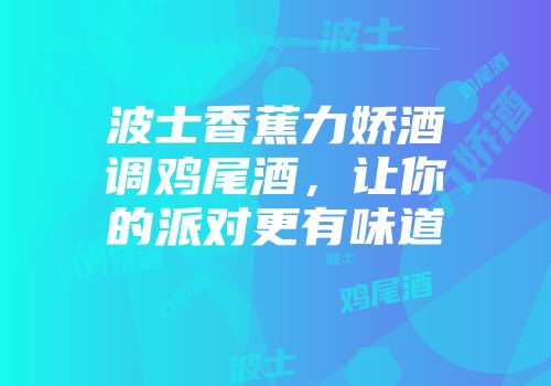 波士香蕉力娇酒调鸡尾酒，让你的派对更有味道