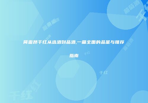 简雷昂干红从选酒到品酒,一篇全面的品鉴与推荐指南