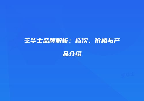 芝华士品牌解析：档次、价格与产品介绍