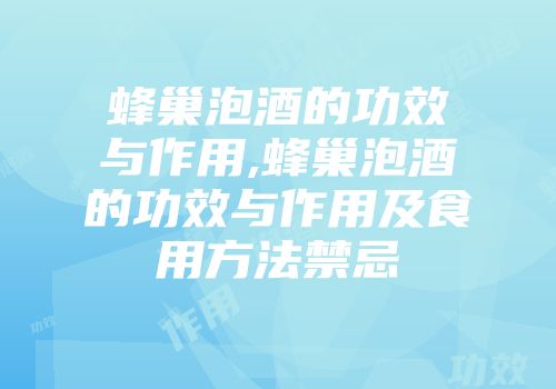 蜂巢泡酒的功效与作用,蜂巢泡酒的功效与作用及食用方法禁忌