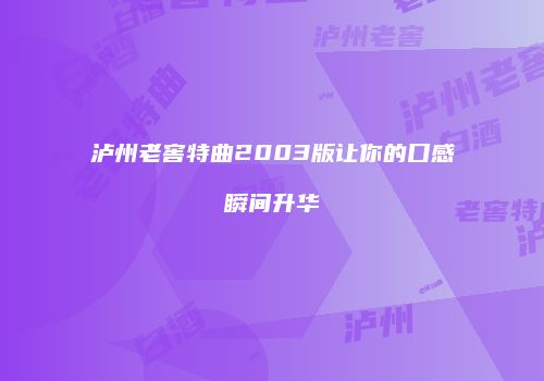 泸州老窖特曲2003版让你的口感瞬间升华