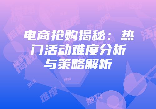 电商抢购揭秘：热门活动难度分析与策略解析
