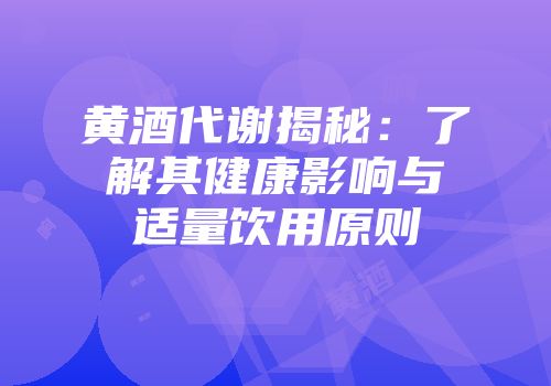 黄酒代谢揭秘：了解其健康影响与适量饮用原则