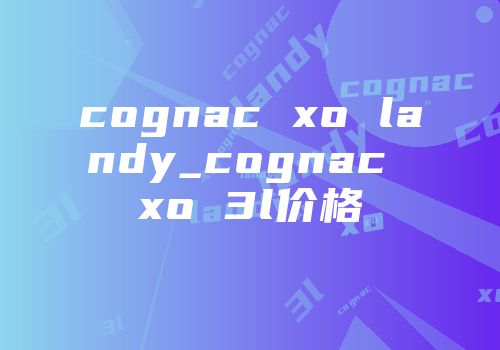 cognac xo landy_cognac xo 3l价格