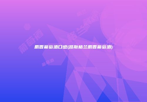 麝香葡萄酒口感(路斯格兰麝香葡萄酒)
