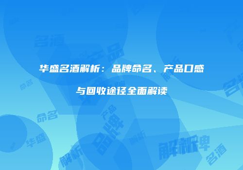 华盛名酒解析：品牌命名、产品口感与回收途径全面解读