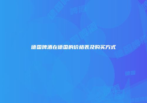 德国啤酒在德国的价格表及购买方式