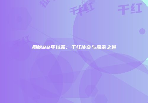 揭秘82年拉菲：干红传奇与品鉴之道