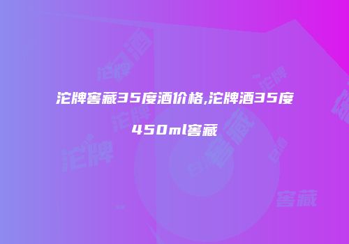 沱牌窖藏35度酒价格,沱牌酒35度450ml窖藏