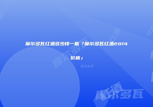 摩尔多瓦红酒多少钱一瓶「摩尔多瓦红酒2014价格」