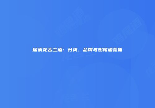 探索龙舌兰酒：分类、品牌与鸡尾酒变体