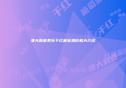 澳大利亚美乐干红葡萄酒价格大介绍