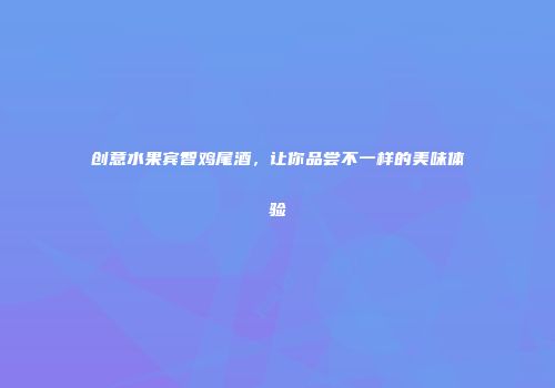 创意水果宾智鸡尾酒，让你品尝不一样的美味体验